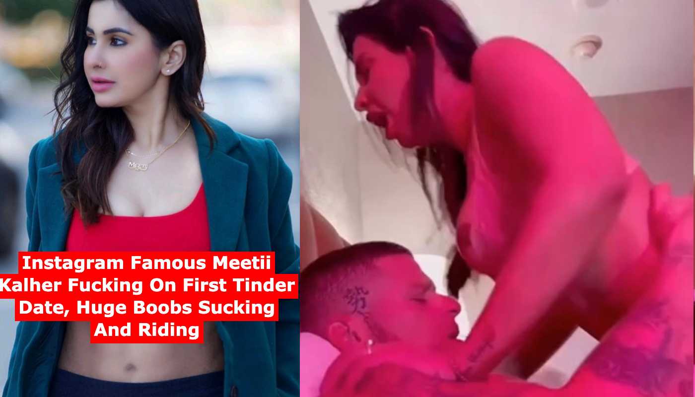 Instagram Famous Meetii Kalher Fucking On First Tinder Date, Huge Boobs Sucking And Riding